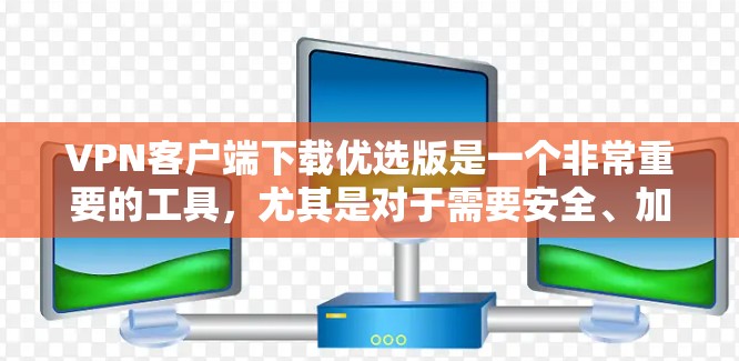 VPN客户端下载优选版是一个非常重要的工具,尤其是对于需要安全、加密或实时连接的用户来说。以下是一些推荐的VPN客户端下载,涵盖多种功能和平台支持,适合不同需求的用户