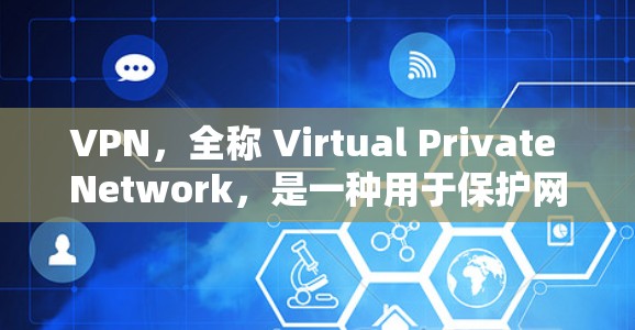 VPN,全称 Virtual Private Network,是一种用于保护网络数据传输的安全网络解决方案。VPN通过加密技术将用户的数据传输到目标服务器,同时防止数据被截获和访问