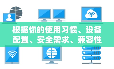 根据你的使用习惯、设备配置、安全需求、兼容性、使用场景、稳定性、支付方式、用户界面和共享功能,以及付费与否,以下是推荐的VPN软件 根据你的使用习惯、设备配置、安全需求、兼容性、使用场景、稳定性、支付方式、用户界面和共享功能,以及付费与否,以下是推荐的VPN软件