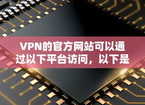 VPN的官方网站可以通过以下平台访问，以下是几个常见的VPN平台及其对应的官方网站