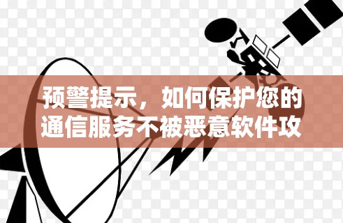 预警提示，如何保护您的通信服务不被恶意软件攻击