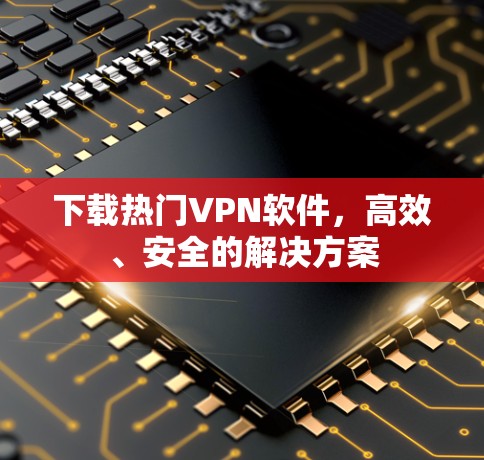 下载热门VPN软件，高效、安全的解决方案