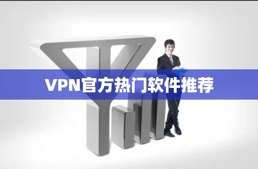 VPN官方热门软件推荐 VPN官方热门软件推荐