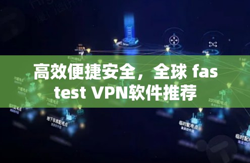 高效便捷安全,全球 fastest VPN软件推荐 高效便捷安全,全球 fastest VPN软件推荐