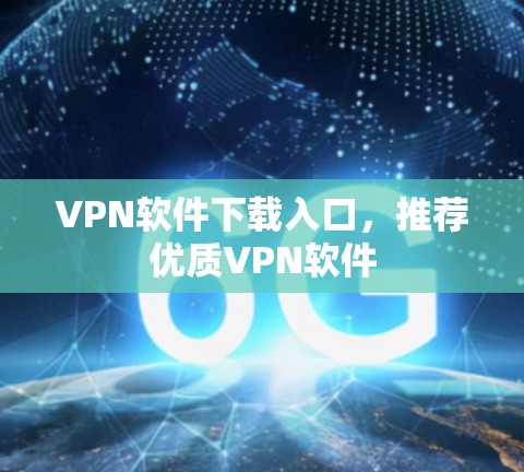 VPN软件下载入口,推荐优质VPN软件 VPN软件下载入口,推荐优质VPN软件