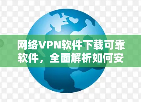 网络VPN软件下载可靠软件，全面解析如何安全使用