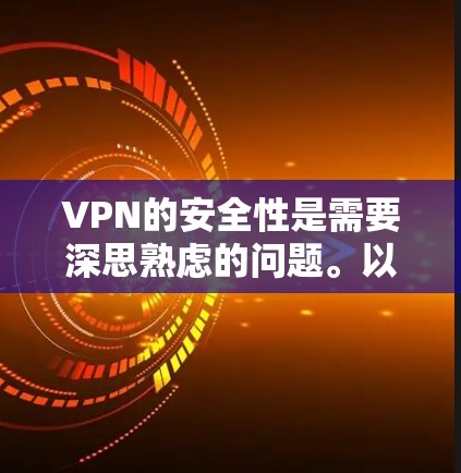 VPN的安全性是需要深思熟虑的问题。以下是一些关键点,帮助你更好地评估和使用VPN
