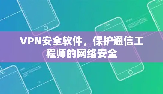 VPN安全软件，保护通信工程师的网络安全