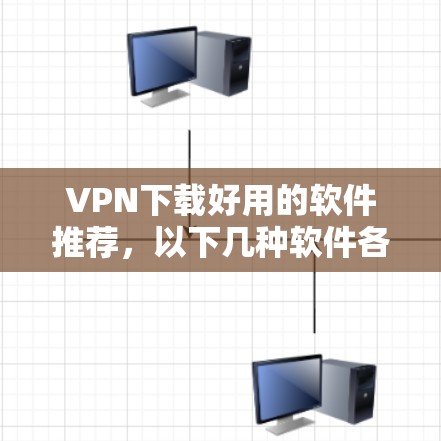 VPN下载好用的软件推荐，以下几种软件各有特点，帮助您选择适合的