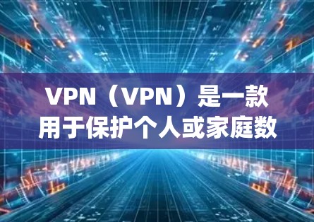 VPN（VPN）是一款用于保护个人或家庭数据的安全网络服务，主要包括加密传输、多语言支持、多设备即时通信等功能。以下是一些 popular 的VPN应用推荐，供您参考