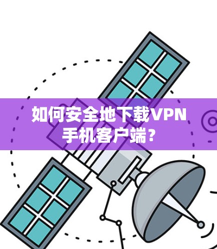 如何安全地下载VPN手机客户端?