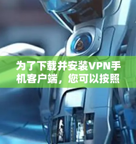 为了下载并安装VPN手机客户端,您可以按照以下步骤进行操作 为了下载并安装VPN手机客户端,您可以按照以下步骤进行操作