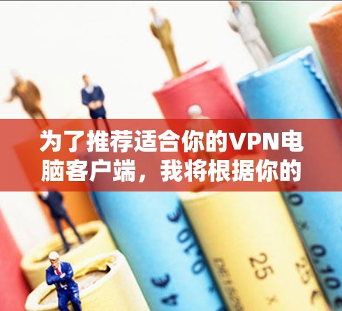 为了推荐适合你的VPN电脑客户端,我将根据你的需求和可能的使用情况,整理如下