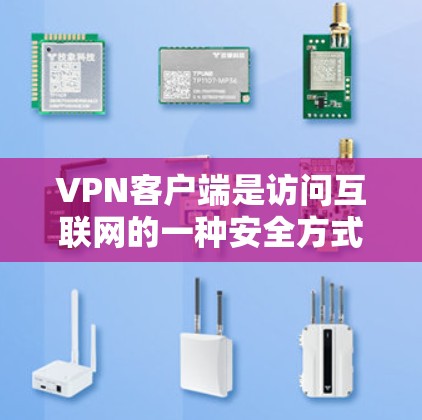 VPN客户端是访问互联网的一种安全方式，通常包括免费和付费两种类型。以下是几种常见且可靠的VPN客户端推荐