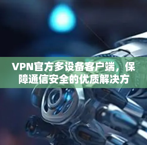 VPN官方多设备客户端，保障通信安全的优质解决方案