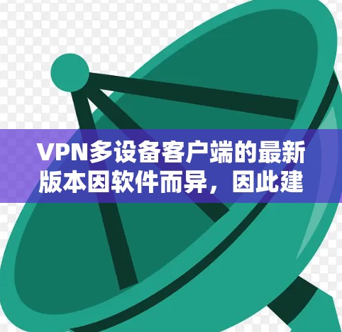 VPN多设备客户端的最新版本因软件而异,因此建议您根据自己的需求和情况选择合适的软件。以下是一些常见的VPN软件及其特点 VPN多设备客户端的最新版本因软件而异,因此建议您根据自己的需求和情况选择合适的软件。以下是一些常见的VPN软件及其特点