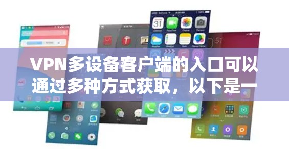 VPN多设备客户端的入口可以通过多种方式获取，以下是一些有效的方法