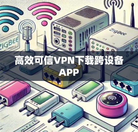 高效可信VPN下载跨设备APP 高效可信VPN下载跨设备APP