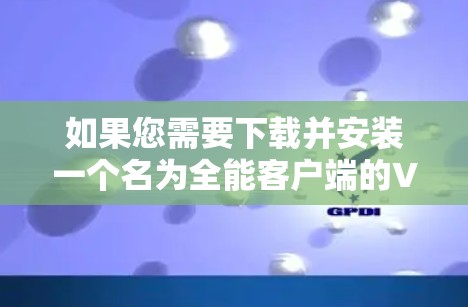 如果您需要下载并安装一个名为全能客户端的VPN客户端,请按照以下步骤执行 如果您需要下载并安装一个名为全能客户端的VPN客户端,请按照以下步骤执行