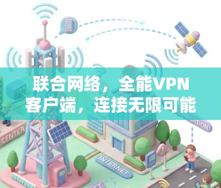 联合网络,全能VPN客户端,连接无限可能的方向 联合网络,全能VPN客户端,连接无限可能的方向