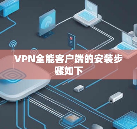 VPN全能客户端的安装步骤如下 VPN全能客户端的安装步骤如下