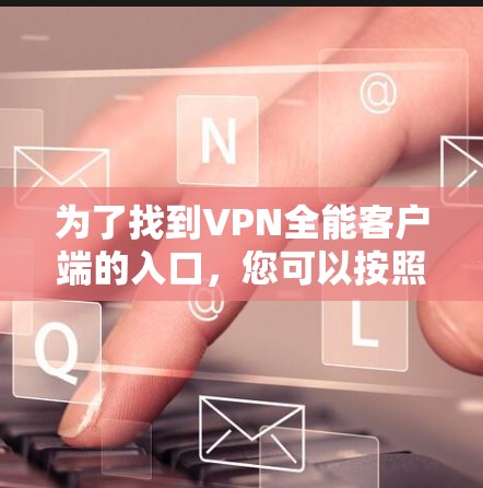 为了找到VPN全能客户端的入口，您可以按照以下步骤进行
