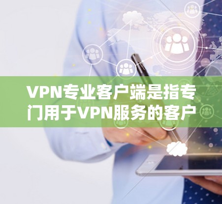 VPN专业客户端是指专门用于VPN服务的客户端软件,旨在提供安全、可靠和高效的网络连接服务。以下是几种常见的VPN专业客户端及其特点 VPN专业客户端是指专门用于VPN服务的客户端软件,旨在提供安全、可靠和高效的网络连接服务。以下是几种常见的VPN专业客户端及其特点