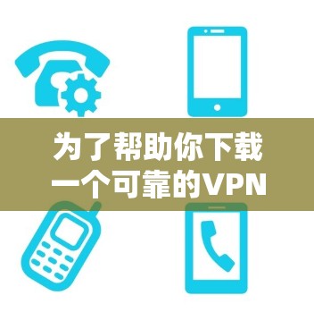 为了帮助你下载一个可靠的VPN客户端,以下是一些步骤和建议 为了帮助你下载一个可靠的VPN客户端,以下是一些步骤和建议