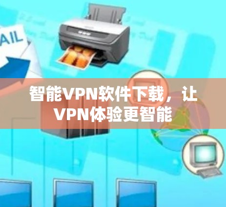 智能VPN软件下载，让VPN体验更智能