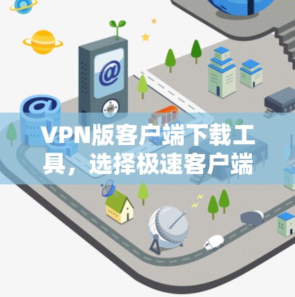 VPN版客户端下载工具,选择极速客户端,轻松构建安全VPN VPN版客户端下载工具,选择极速客户端,轻松构建安全VPN