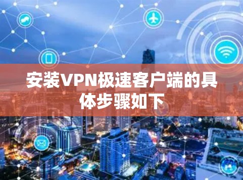 安装VPN极速客户端的具体步骤如下