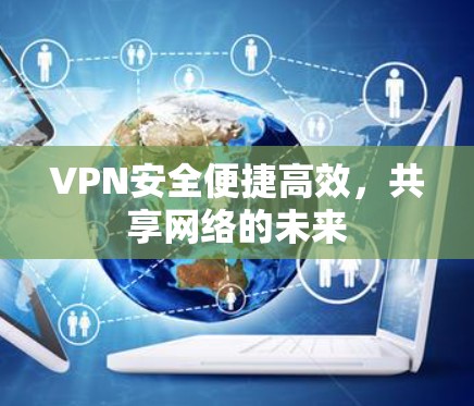VPN安全便捷高效,共享网络的未来 VPN安全便捷高效,共享网络的未来