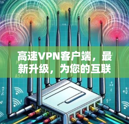 高速VPN客户端,最新升级,为您的互联网保驾护航 高速VPN客户端,最新升级,为您的互联网保驾护航