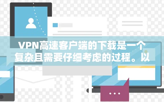VPN高速客户端的下载是一个复杂且需要仔细考虑的过程。以下是详细的步骤指南,帮助您顺利完成下载和使用 VPN高速客户端的下载是一个复杂且需要仔细考虑的过程。以下是详细的步骤指南,帮助您顺利完成下载和使用