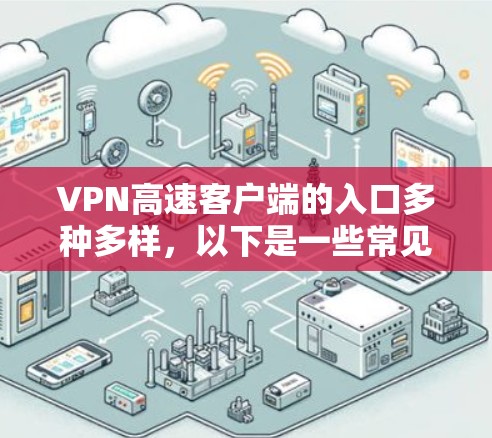 VPN高速客户端的入口多种多样,以下是一些常见的方式 VPN高速客户端的入口多种多样,以下是一些常见的方式