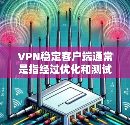 VPN稳定客户端通常是指经过优化和测试的VPN应用程序，它们在确保安全性和稳定性方面表现优异。以下是几款受欢迎的VPN稳定客户端及其特点