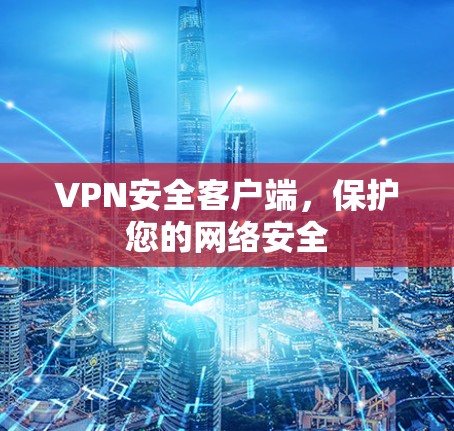 VPN安全客户端,保护您的网络安全 VPN安全客户端,保护您的网络安全
