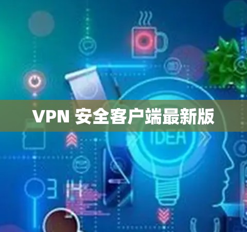 VPN 安全客户端最新版 VPN 安全客户端最新版