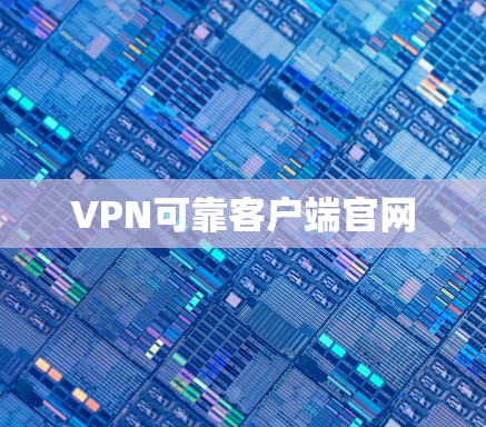 VPN可靠客户端官网 VPN可靠客户端官网