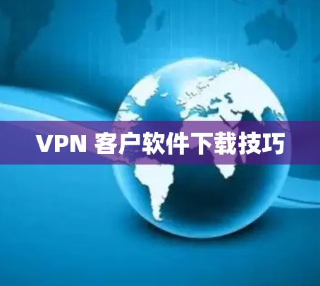 VPN 客户软件下载技巧 VPN 客户软件下载技巧