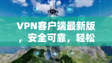 VPN客户端最新版,安全可靠,轻松连接 VPN客户端最新版,安全可靠,轻松连接