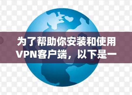 为了帮助你安装和使用VPN客户端,以下是一个详细的步骤指南,适用于选择OpenVPN作为客户端 为了帮助你安装和使用VPN客户端,以下是一个详细的步骤指南,适用于选择OpenVPN作为客户端