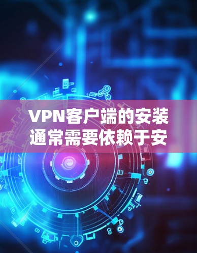 VPN客户端的安装通常需要依赖于安全软件来处理下载过程中的漏洞和安全问题。以下是一些推荐的VPN客户端及其安装步骤,供您参考 VPN客户端的安装通常需要依赖于安全软件来处理下载过程中的漏洞和安全问题。以下是一些推荐的VPN客户端及其安装步骤,供您参考