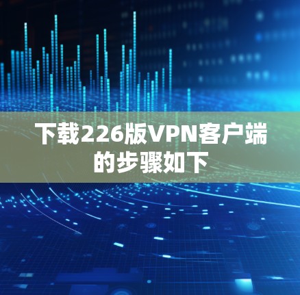 下载226版VPN客户端的步骤如下
