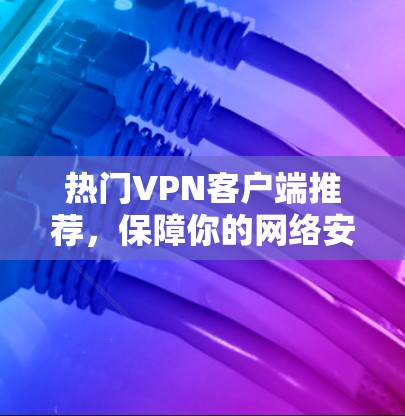 热门VPN客户端推荐，保障你的网络安全