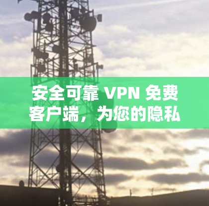 安全可靠 VPN 免费客户端,为您的隐私和安全保驾护航 安全可靠 VPN 免费客户端,为您的隐私和安全保驾护航