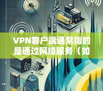 VPN客户端通常指的是通过网络服务(如VPN协议)连接到外部服务器的客户端软件。这些客户端主要是为了用户在没有物理设备的情况下进行网络连接,例如在家中使用手机、电脑或平板来连接到外部互联网服务 VPN客户端通常指的是通过网络服务(如VPN协议)连接到外部服务器的客户端软件。这些客户端主要是为了用户在没有物理设备的情况下进行网络连接,例如在家中使用手机、电脑或平板来连接到外部互联网服务