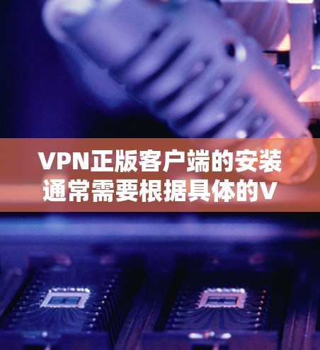 VPN正版客户端的安装通常需要根据具体的VPN软件和平台来决定。以下是一些常见的情况 VPN正版客户端的安装通常需要根据具体的VPN软件和平台来决定。以下是一些常见的情况