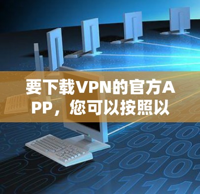 要下载VPN的官方APP，您可以按照以下步骤进行操作