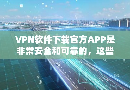 VPN软件下载官方APP是非常安全和可靠的,这些软件通常由专业的开发者提供,具有正规的漏洞和安全性机制。以下是几个 commonly 下载的VPN软件官方APP VPN软件下载官方APP是非常安全和可靠的,这些软件通常由专业的开发者提供,具有正规的漏洞和安全性机制。以下是几个 commonly 下载的VPN软件官方APP